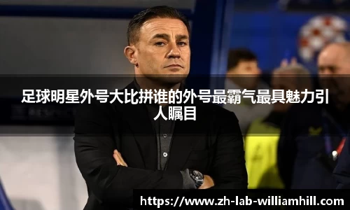 足球明星外号大比拼谁的外号最霸气最具魅力引人瞩目